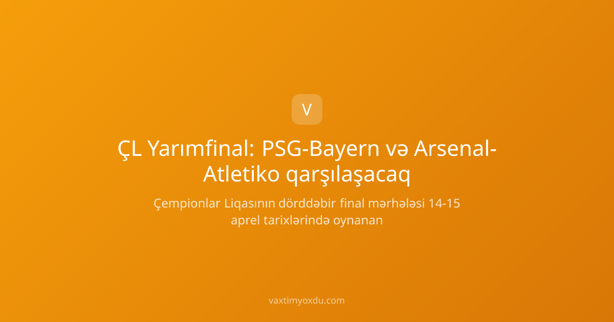 ÇL Yarımfinal: PSG-Bayern və Arsenal-Atletiko qarşılaşacaq