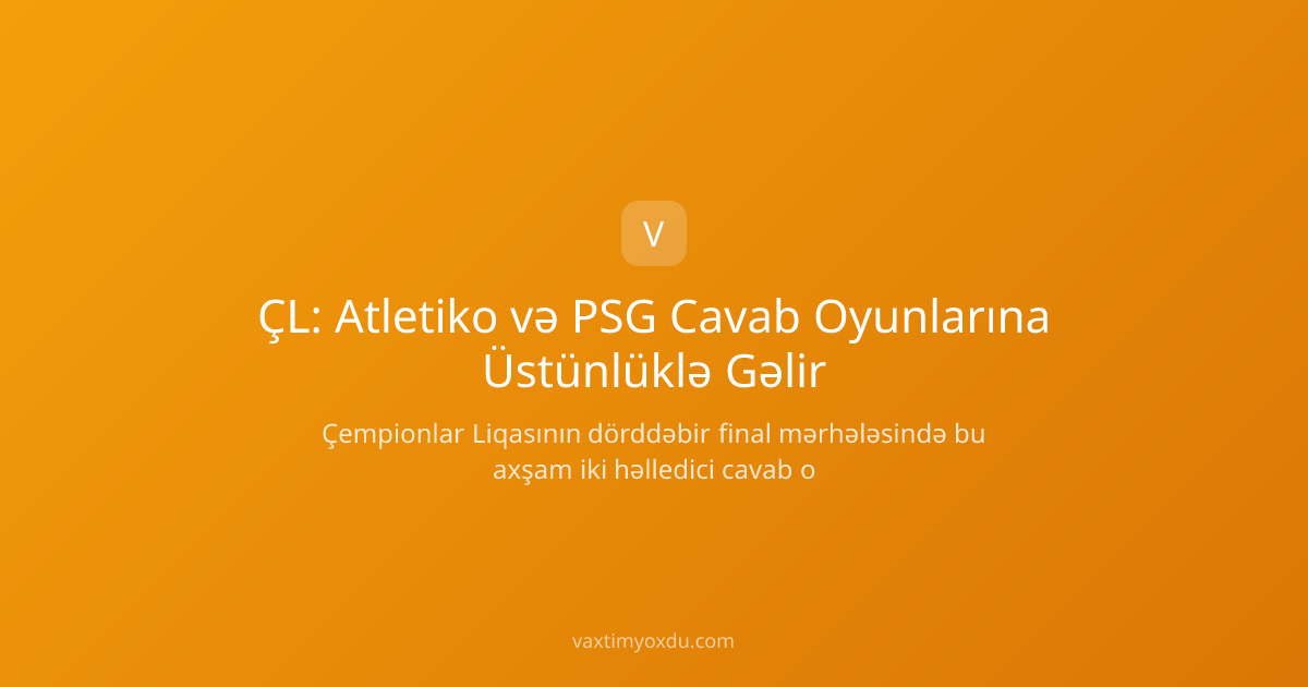 ÇL: Atletiko və PSG Cavab Oyunlarına Üstünlüklə Gəlir