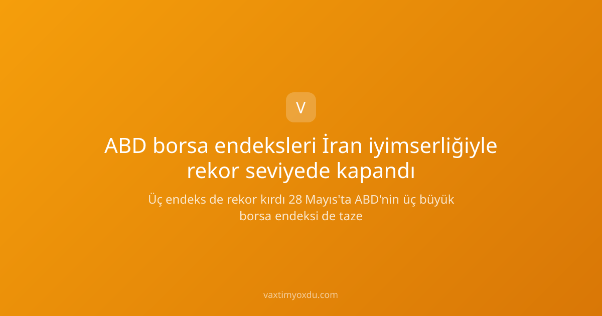 ABD borsa endeksleri İran iyimserliğiyle rekor seviyede kapandı