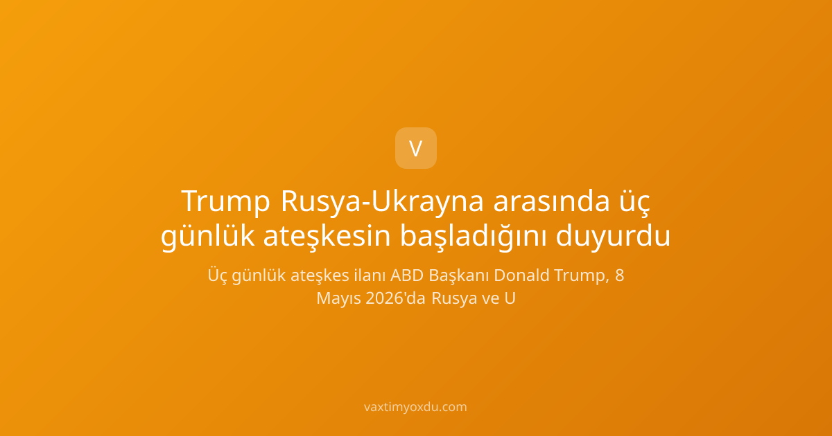 Trump Rusya-Ukrayna arasında üç günlük ateşkesin başladığını duyurdu