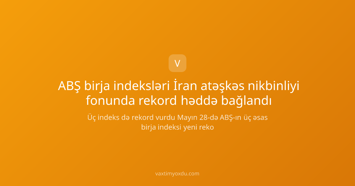 ABŞ birja indeksləri İran atəşkəs nikbinliyi fonunda rekord həddə bağlandı
