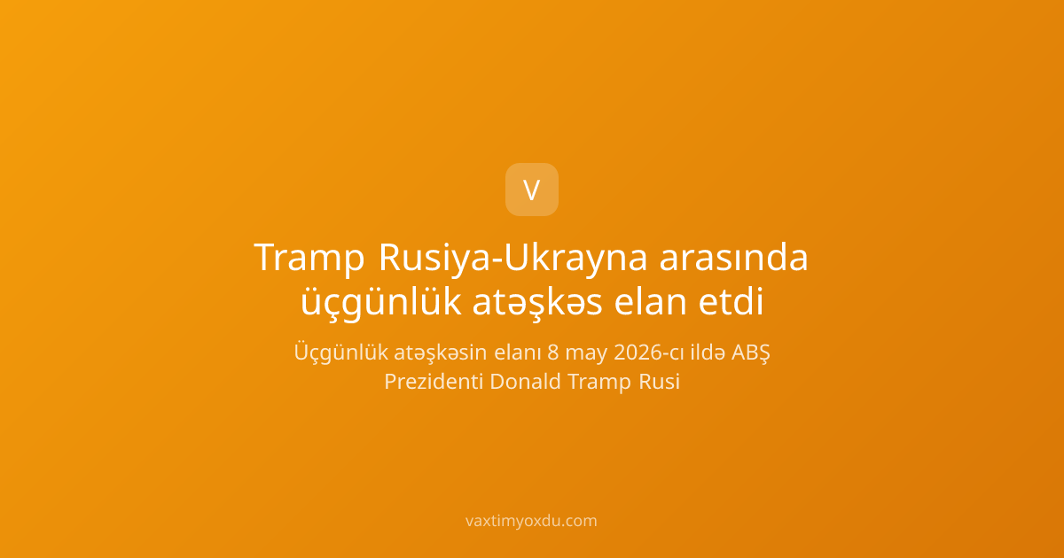 Tramp Rusiya-Ukrayna arasında üçgünlük atəşkəs elan etdi