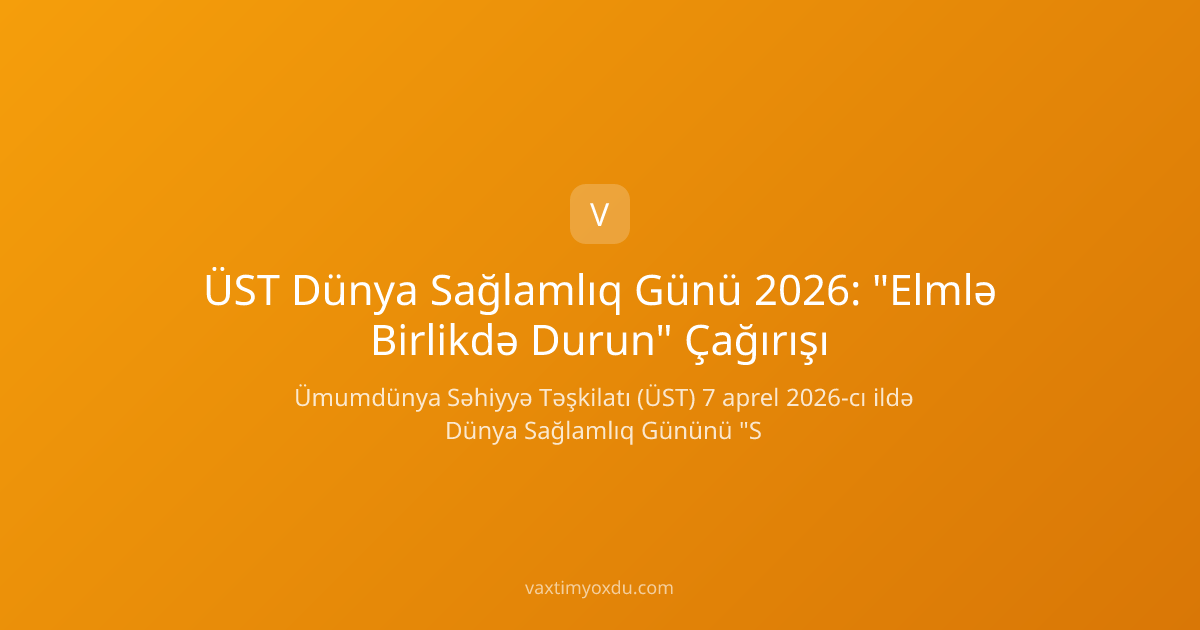 ÜST Dünya Sağlamlıq Günü 2026: "Elmlə Birlikdə Durun" Çağırışı