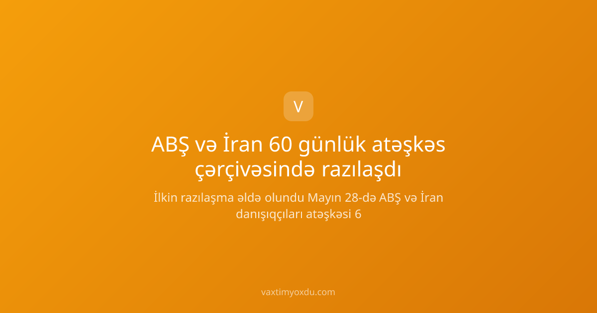 ABŞ və İran 60 günlük atəşkəs çərçivəsində razılaşdı