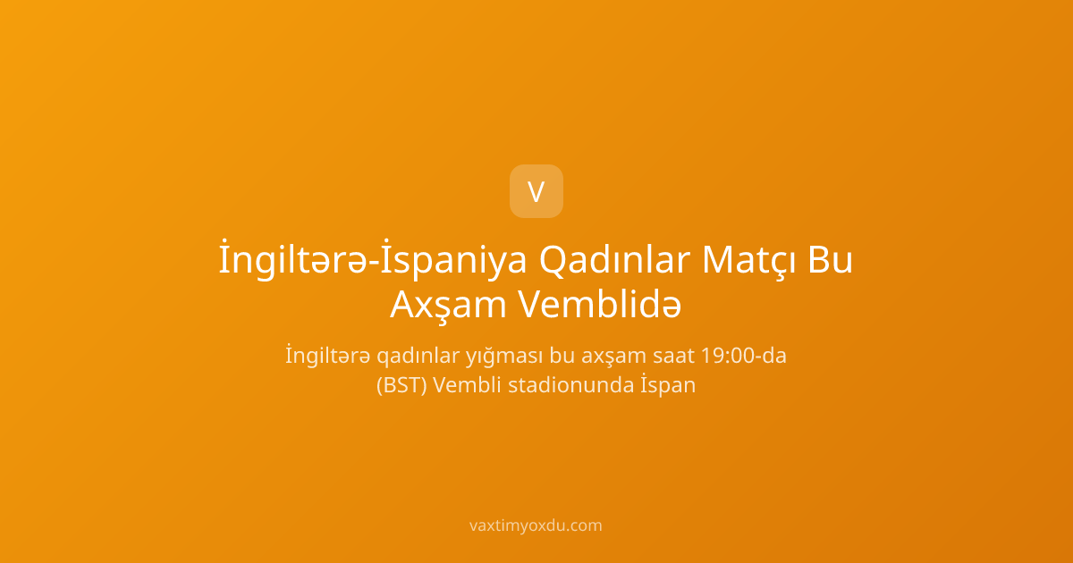 İngiltərə-İspaniya Qadınlar Matçı Bu Axşam Vemblidə
