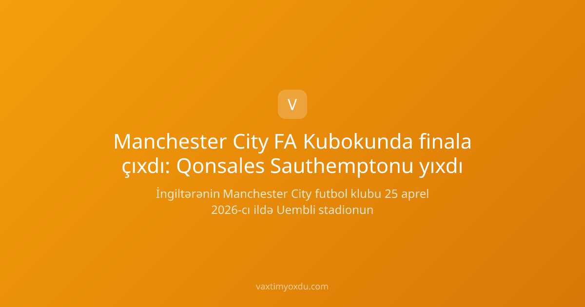 Manchester City FA Kubokunda finala çıxdı: Qonsales Sauthemptonu yıxdı