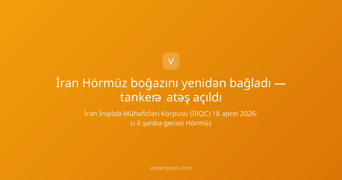 İran Hörmüz boğazını yenidən bağladı — tankerə atəş açıldı