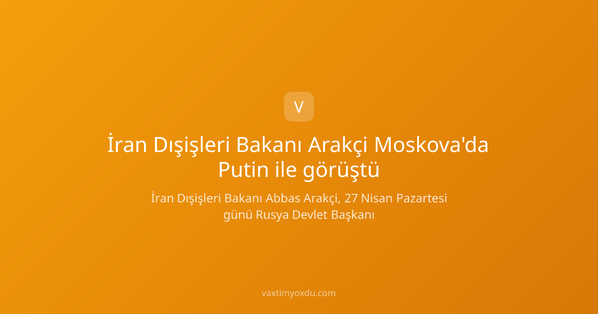 İran Dışişleri Bakanı Arakçi Moskova'da Putin ile görüştü