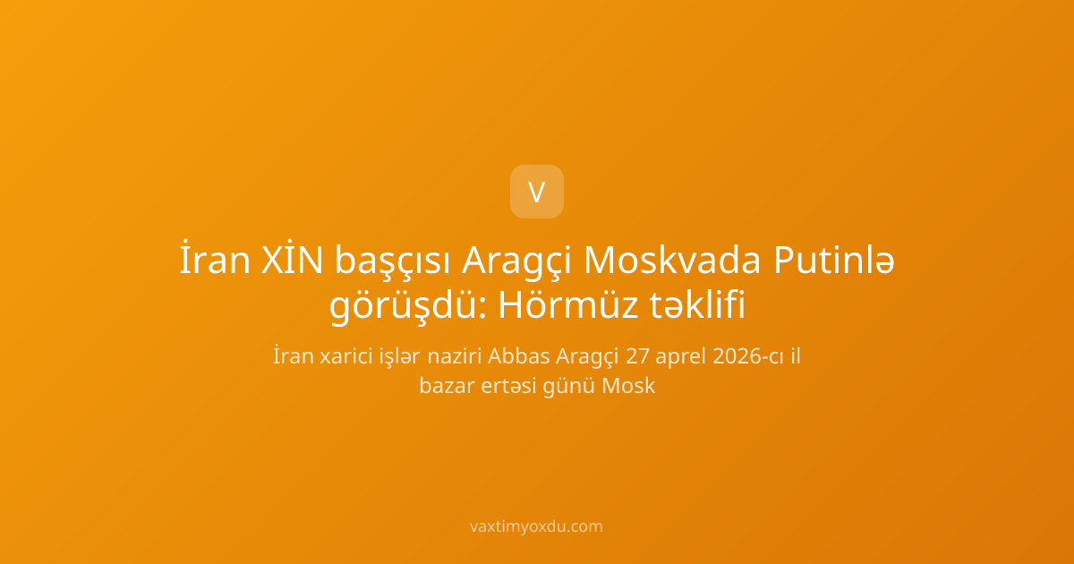 İran XİN başçısı Aragçi Moskvada Putinlə görüşdü: Hörmüz təklifi