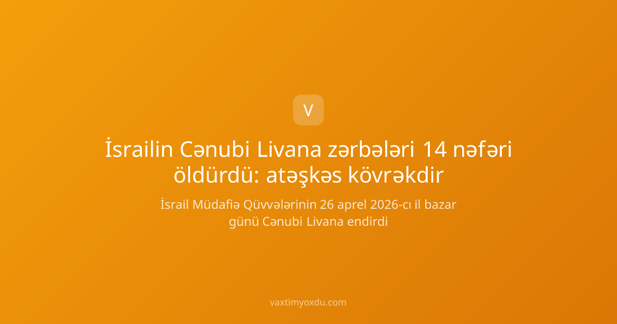İsrailin Cənubi Livana zərbələri 14 nəfəri öldürdü: atəşkəs kövrəkdir