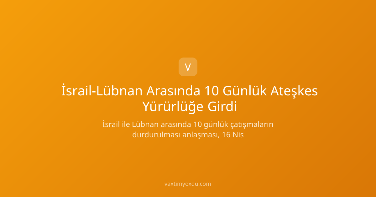 İsrail-Lübnan Arasında 10 Günlük Ateşkes Yürürlüğe Girdi