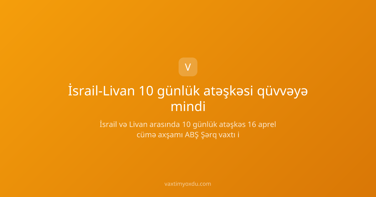 İsrail-Livan 10 günlük atəşkəsi qüvvəyə mindi