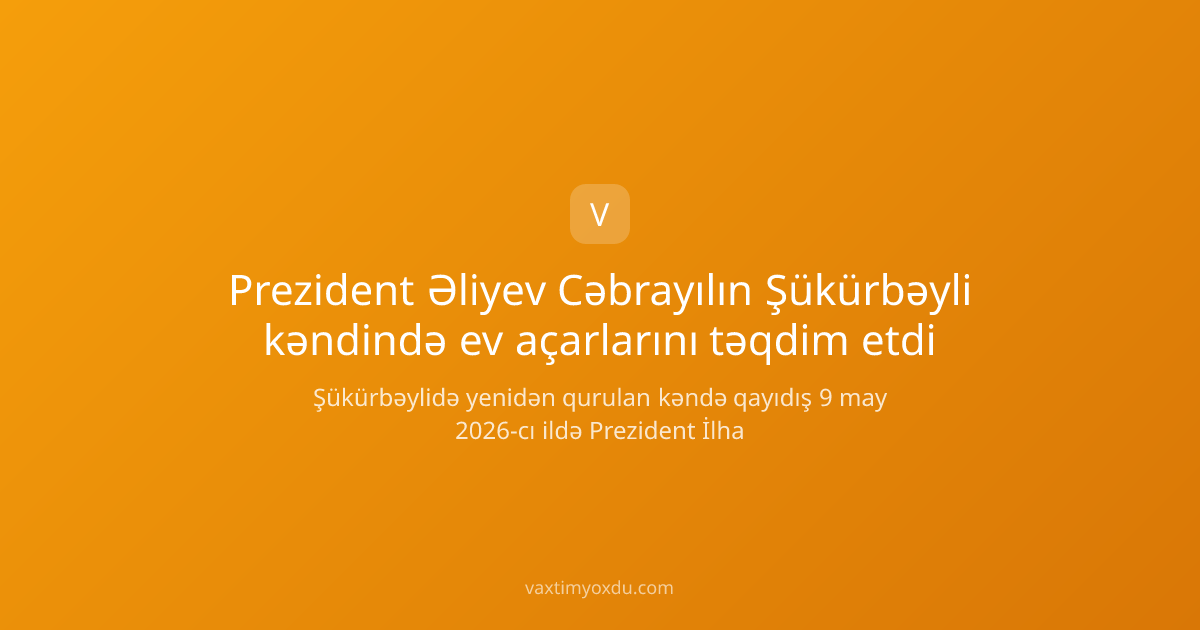 Prezident Əliyev Cəbrayılın Şükürbəyli kəndində ev açarlarını təqdim etdi