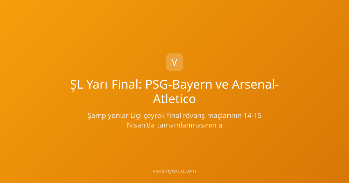 ŞL Yarı Final: PSG-Bayern ve Arsenal-Atletico