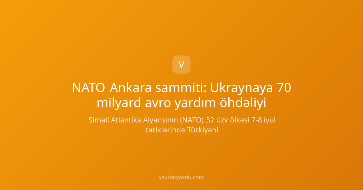 NATO Ankara sammiti: Ukraynaya 70 milyard avro yardım öhdəliyi