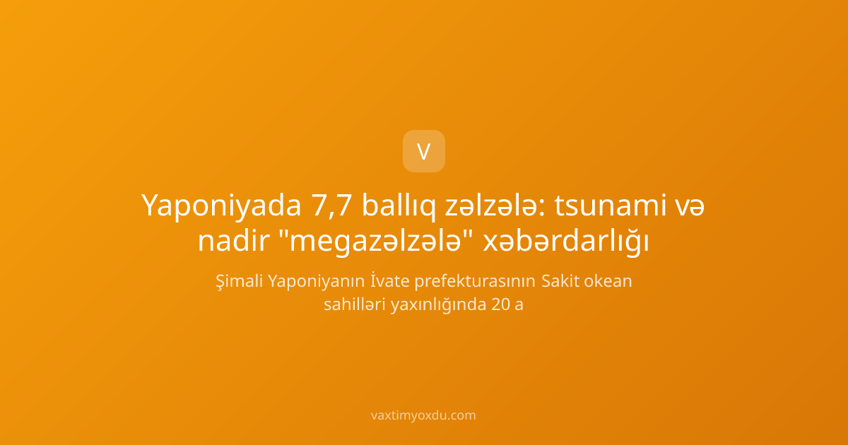Yaponiyada 7,7 ballıq zəlzələ: tsunami və nadir "megazəlzələ" xəbərdarlığı