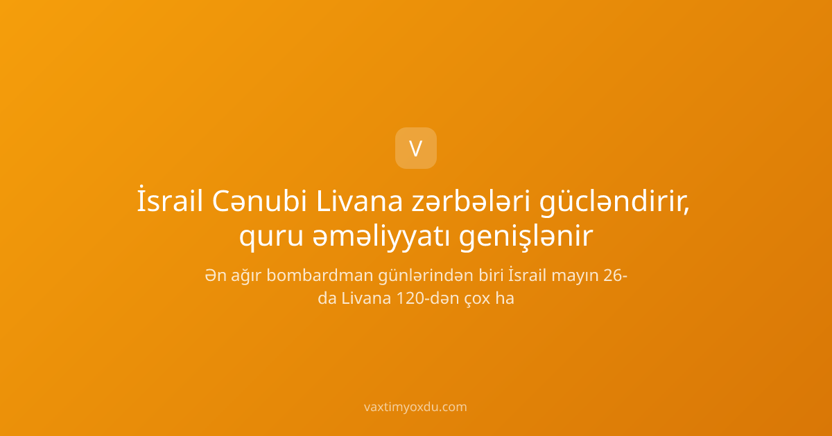 İsrail Cənubi Livana zərbələri gücləndirir, quru əməliyyatı genişlənir