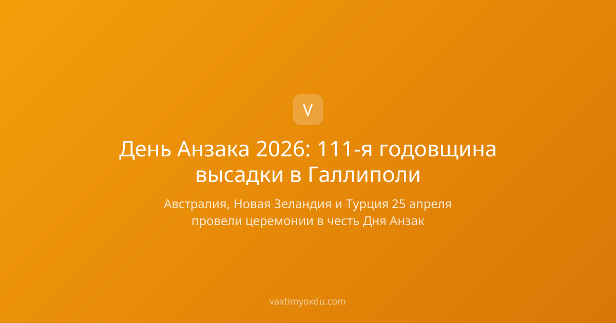 День Анзака 2026: 111-я годовщина высадки в Галлиполи