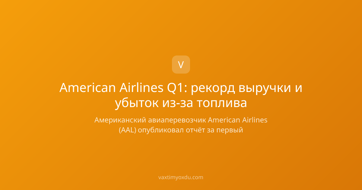 American Airlines Q1: рекорд выручки и убыток из-за топлива