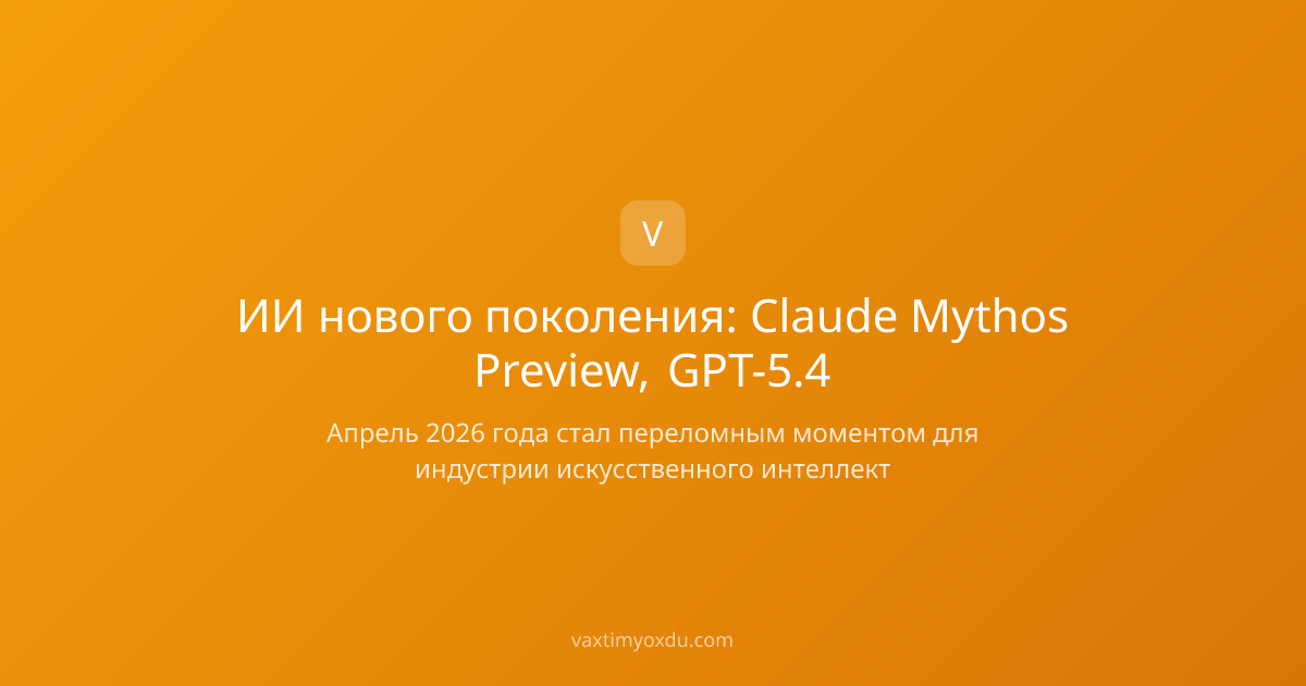 ИИ нового поколения: Claude Mythos Preview, GPT-5.4
