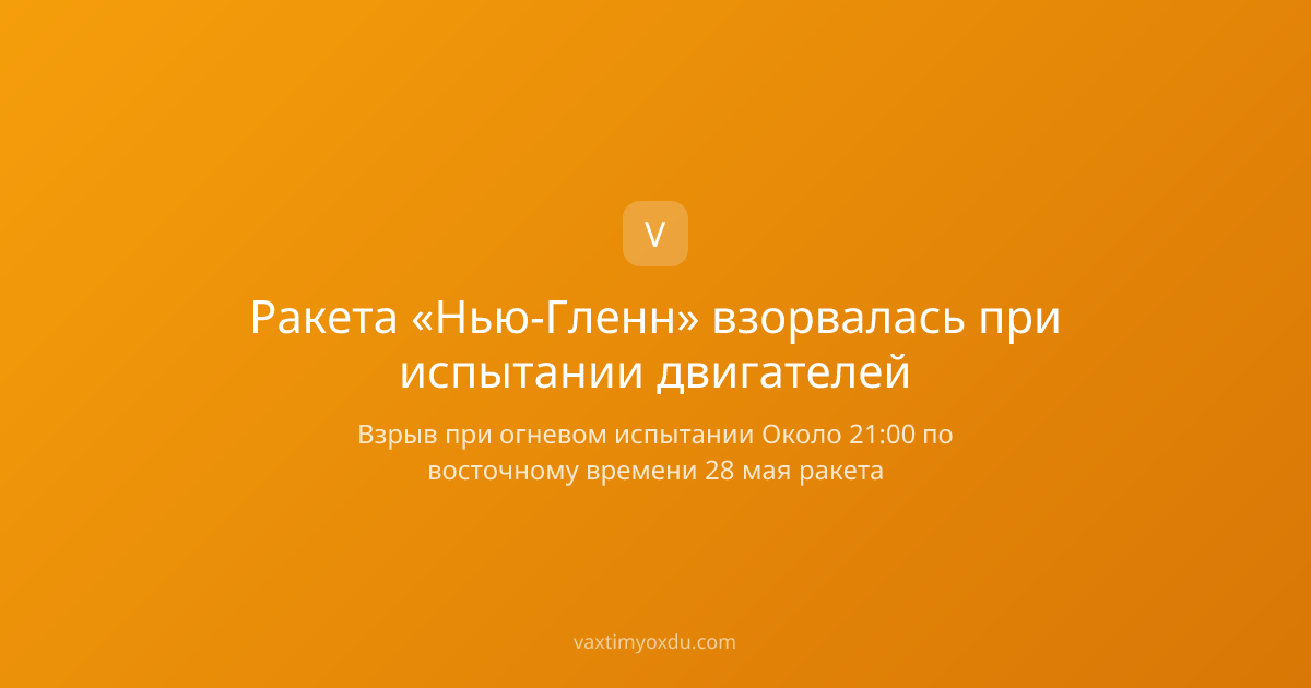 Ракета «Нью-Гленн» взорвалась при испытании двигателей