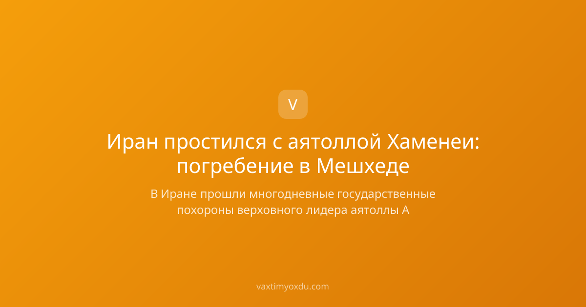 Иран простился с аятоллой Хаменеи: погребение в Мешхеде