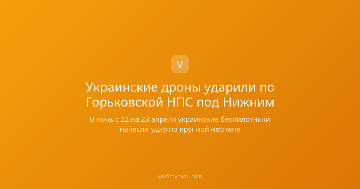 Украинские дроны ударили по Горьковской НПС под Нижним