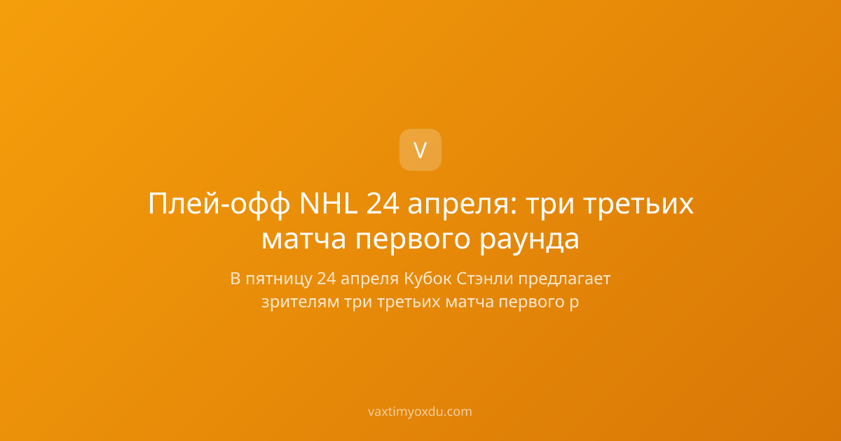Плей-офф NHL 24 апреля: три третьих матча первого раунда
