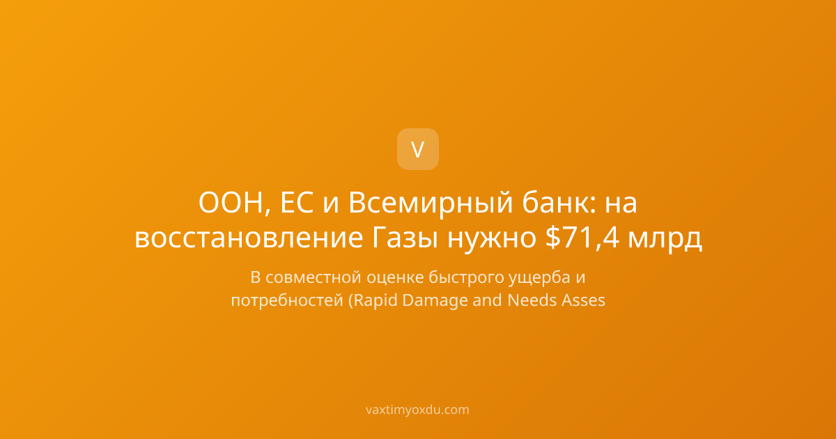 ООН, ЕС и Всемирный банк: на восстановление Газы нужно $71,4 млрд
