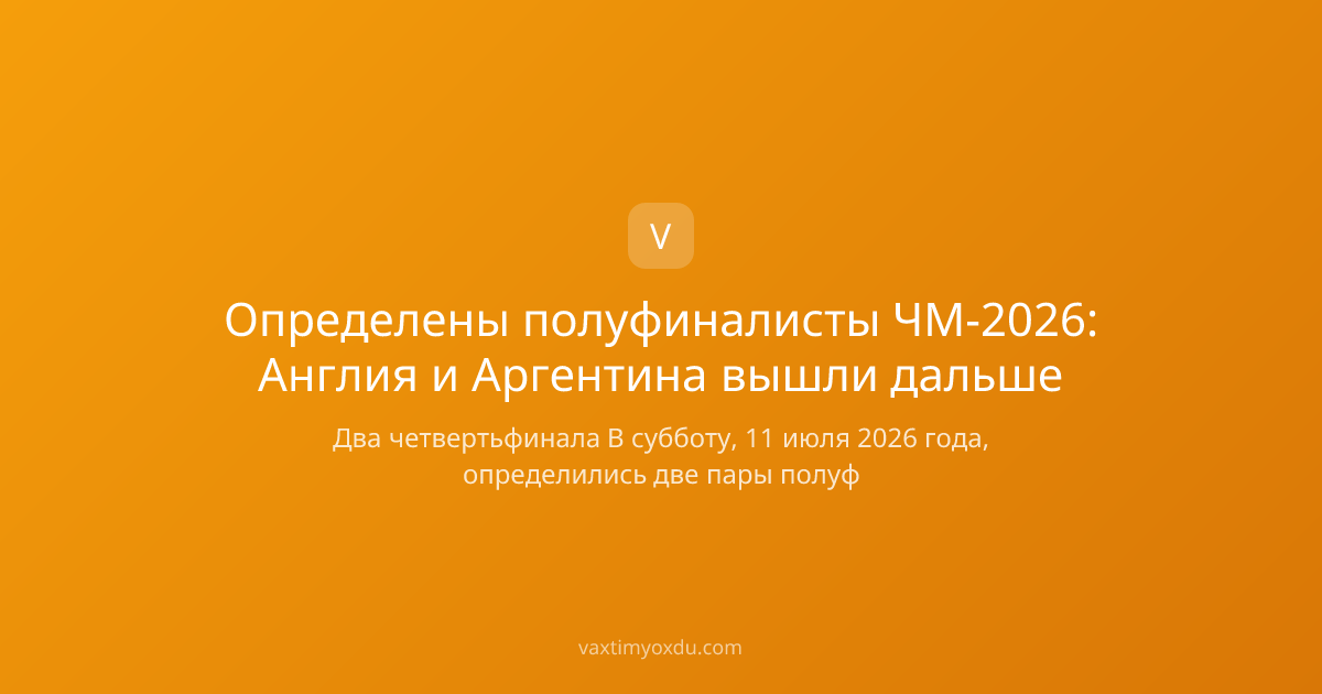 Определены полуфиналисты ЧМ-2026: Англия и Аргентина вышли дальше