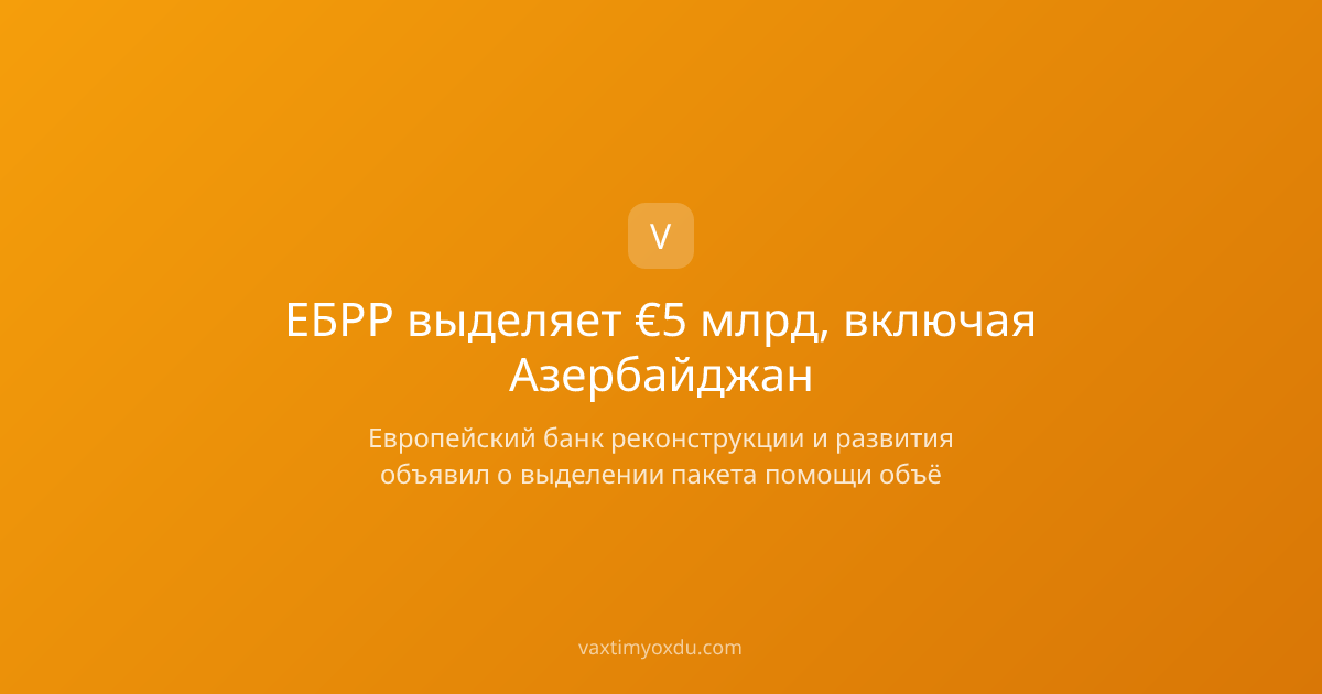 ЕБРР выделяет €5 млрд, включая Азербайджан