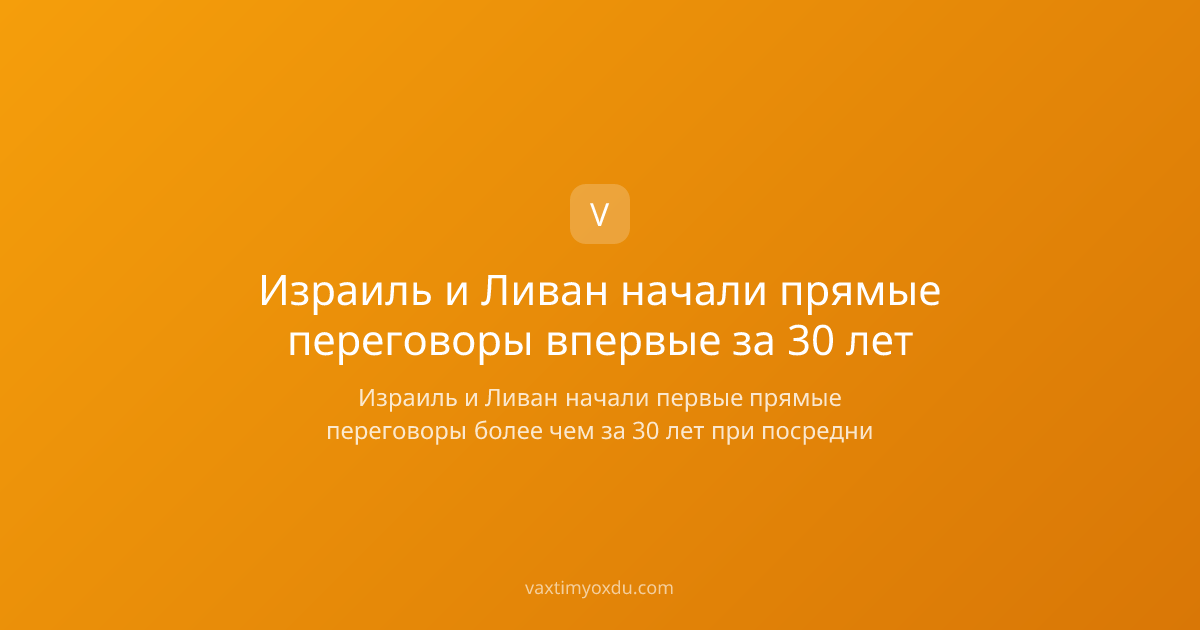 Израиль и Ливан начали прямые переговоры впервые за 30 лет