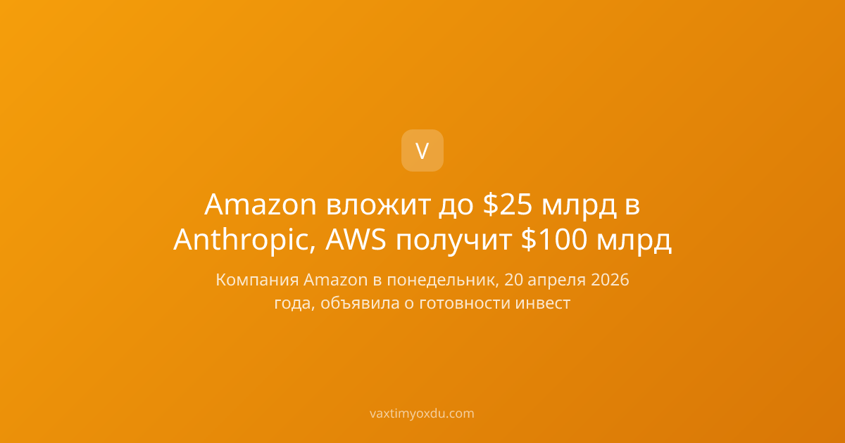 Amazon вложит до $25 млрд в Anthropic, AWS получит $100 млрд
