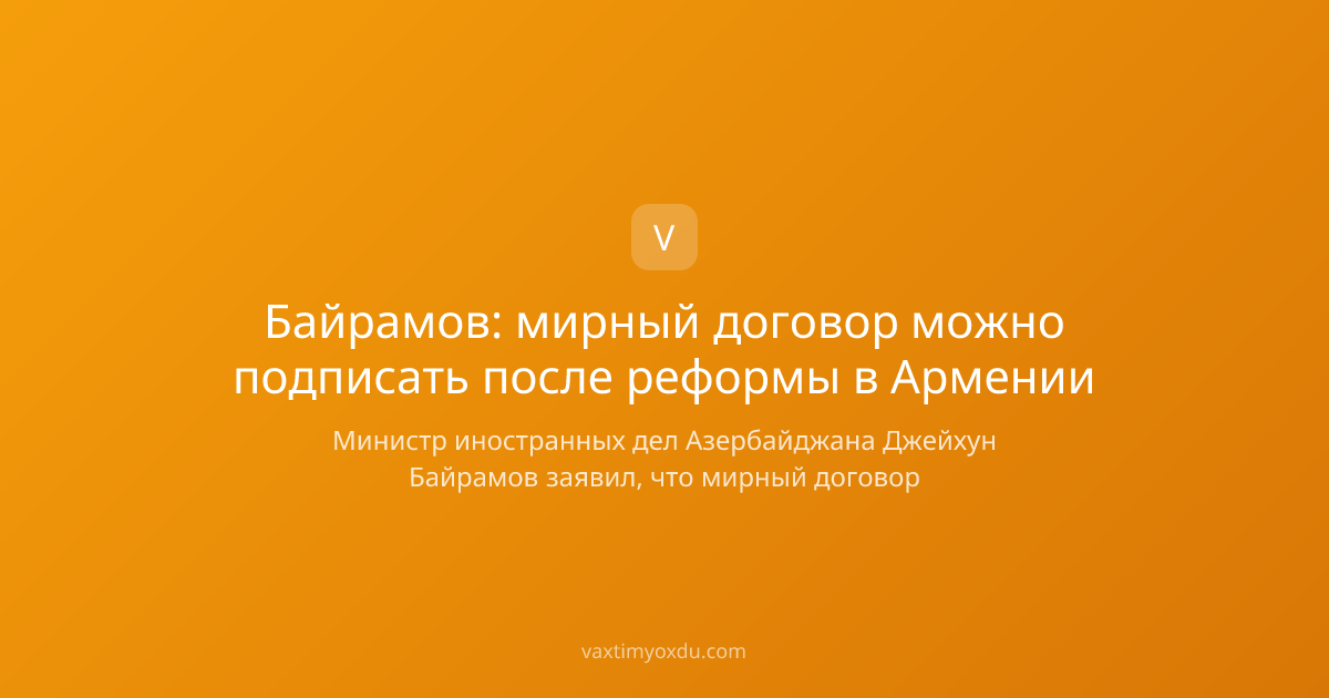 Байрамов: мирный договор можно подписать после реформы в Армении