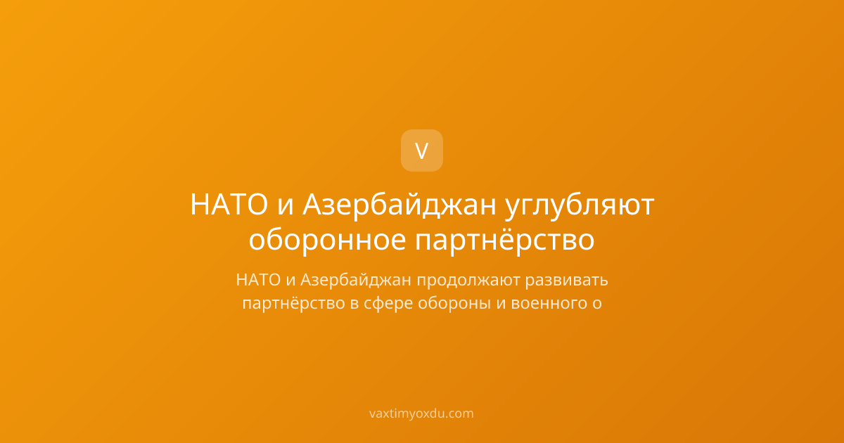 НАТО и Азербайджан углубляют оборонное партнёрство