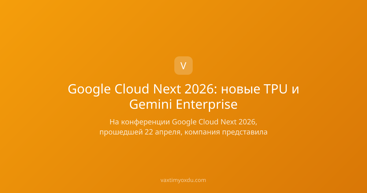 Google Cloud Next 2026: новые TPU и Gemini Enterprise