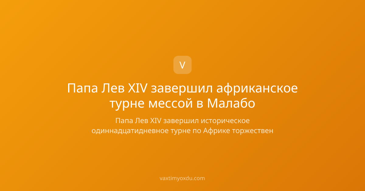 Папа Лев XIV завершил африканское турне мессой в Малабо