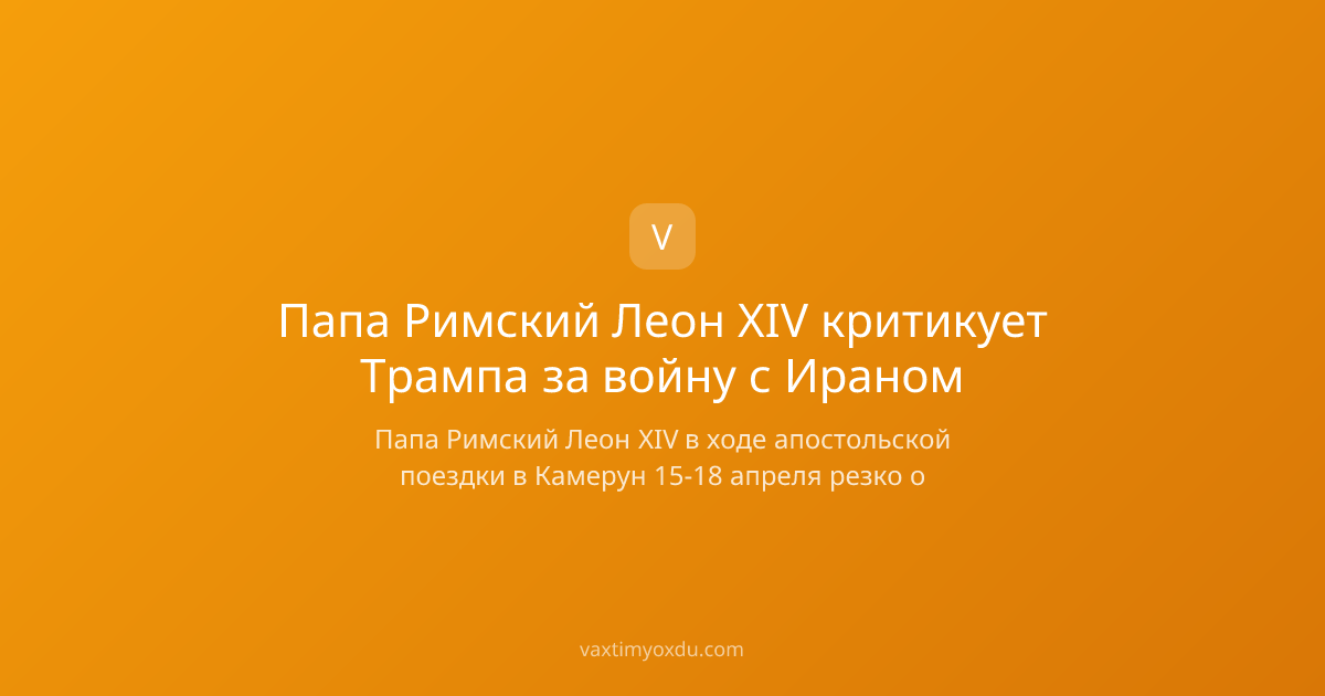 Папа Римский Леон XIV критикует Трампа за войну с Ираном