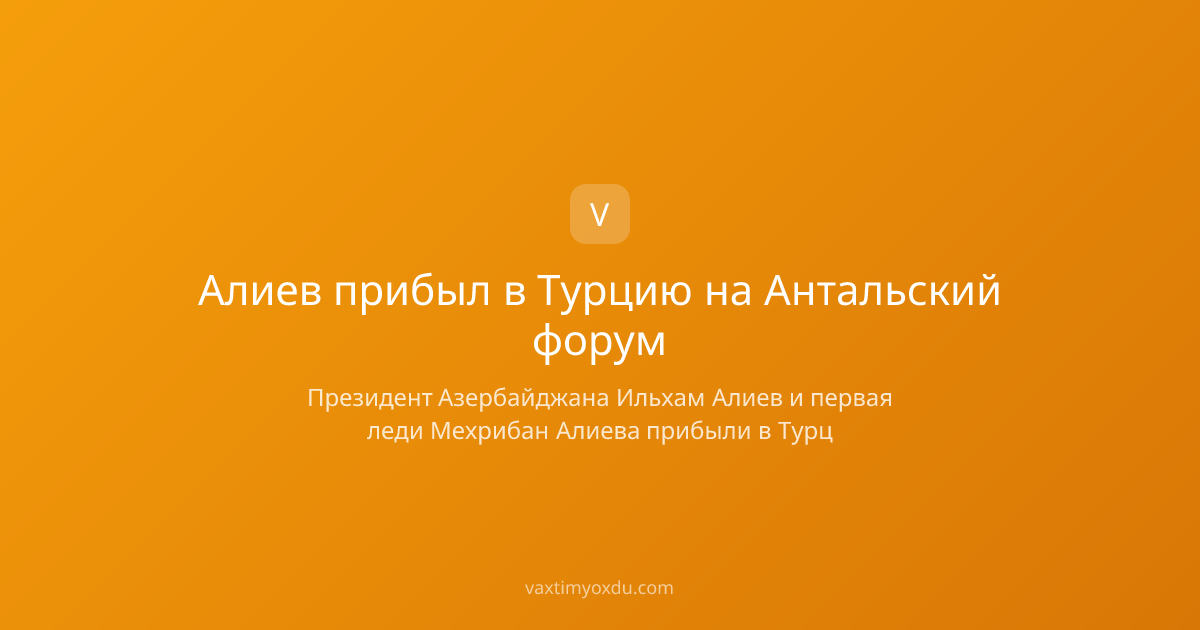 Алиев прибыл в Турцию на Антальский форум