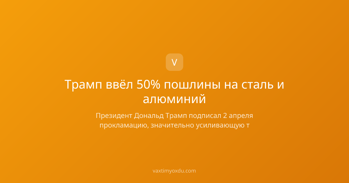 Трамп ввёл 50% пошлины на сталь и алюминий