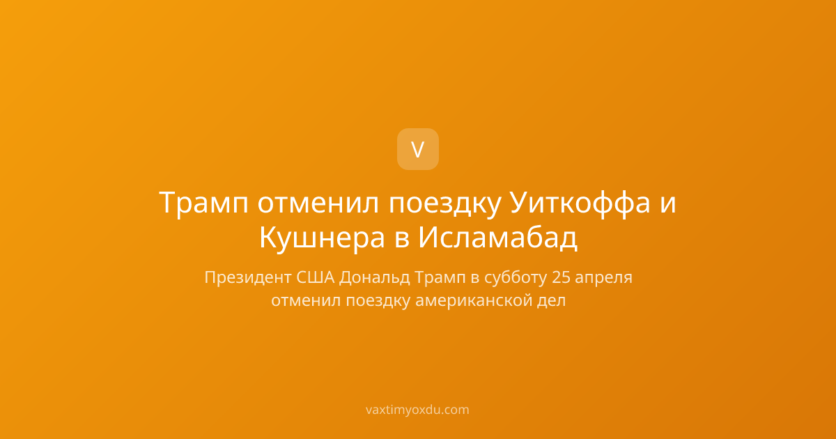 Трамп отменил поездку Уиткоффа и Кушнера в Исламабад