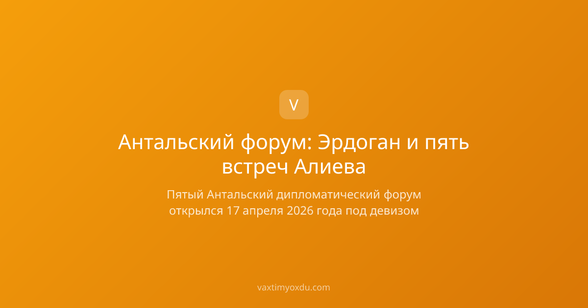 Антальский форум: Эрдоган и пять встреч Алиева