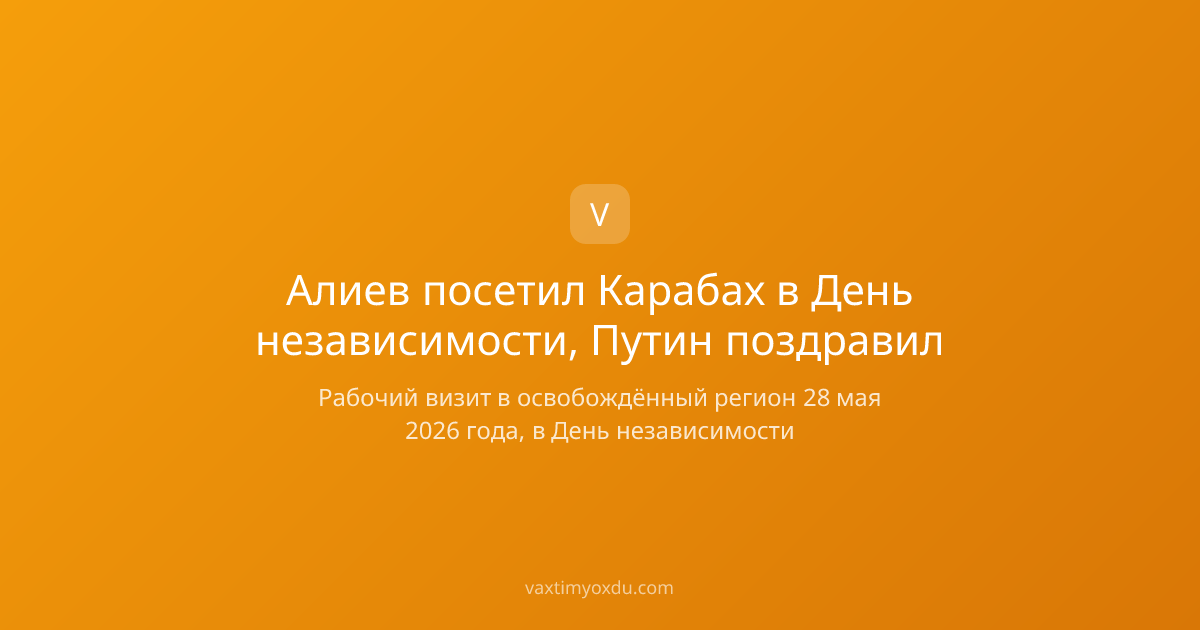 Алиев посетил Карабах в День независимости, Путин поздравил
