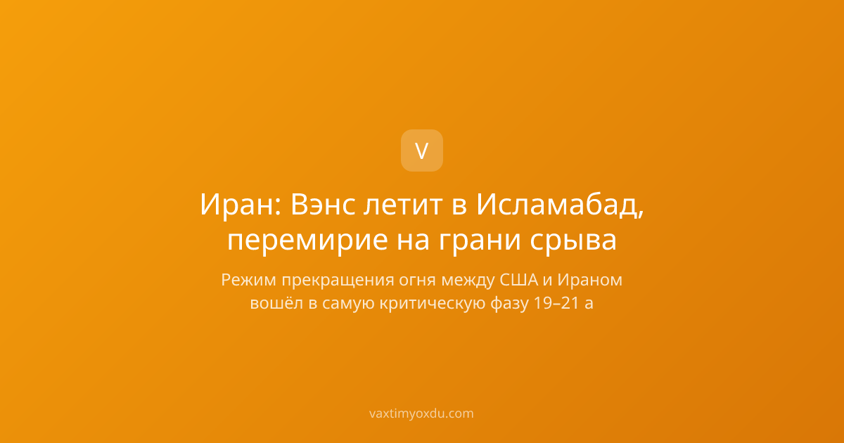 Иран: Вэнс летит в Исламабад, перемирие на грани срыва