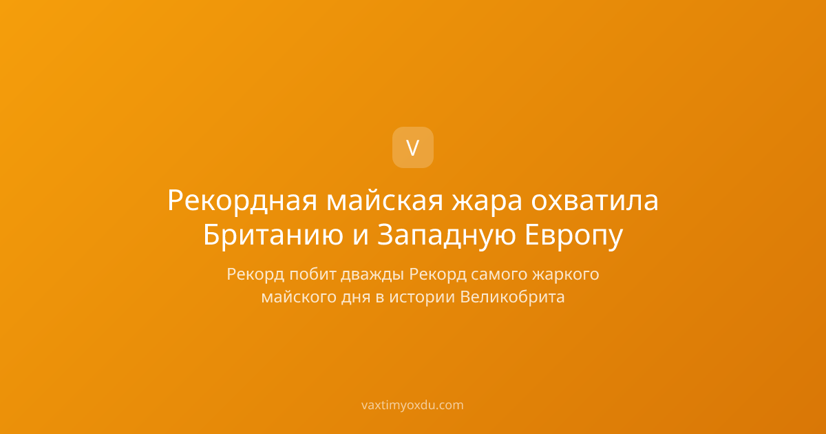 Рекордная майская жара охватила Британию и Западную Европу