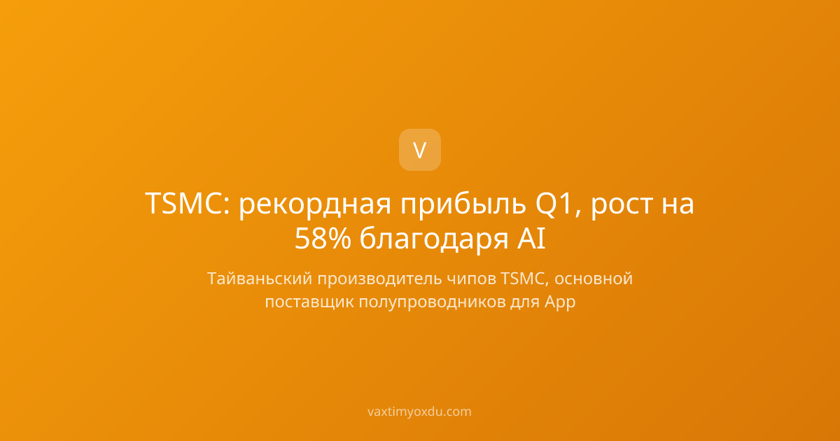 TSMC: рекордная прибыль Q1, рост на 58% благодаря AI