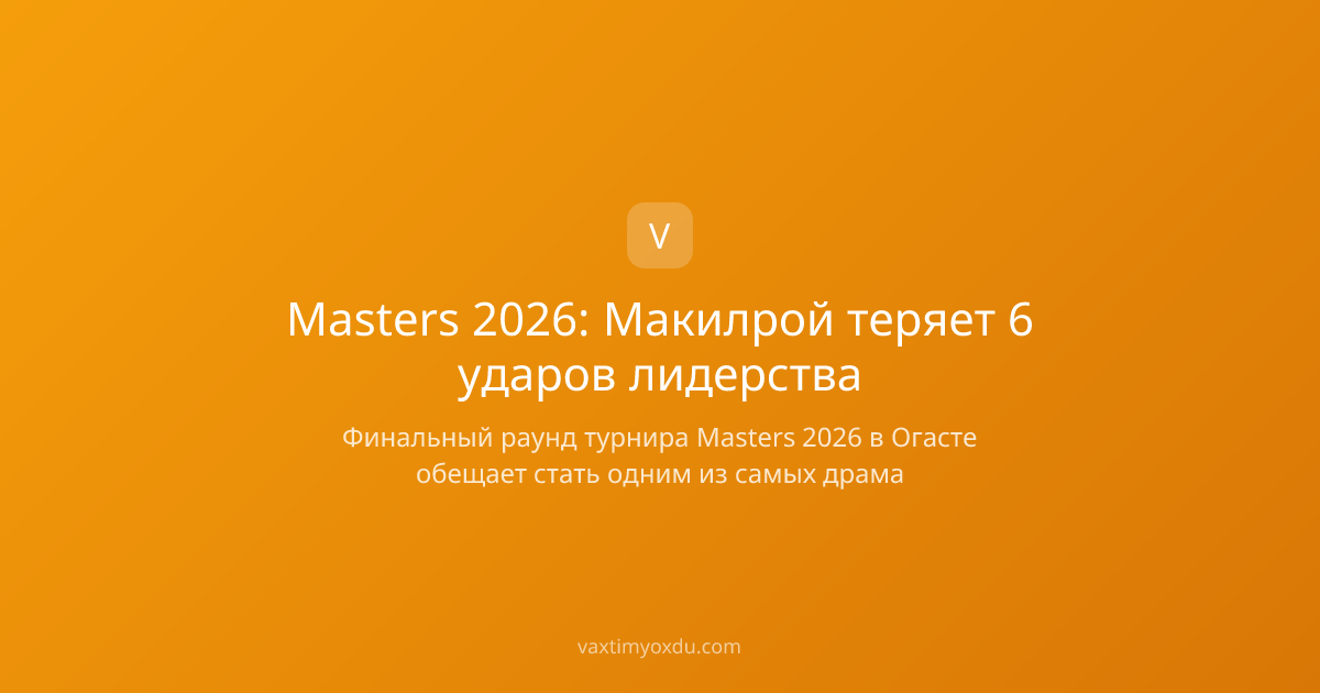 Masters 2026: Макилрой теряет 6 ударов лидерства