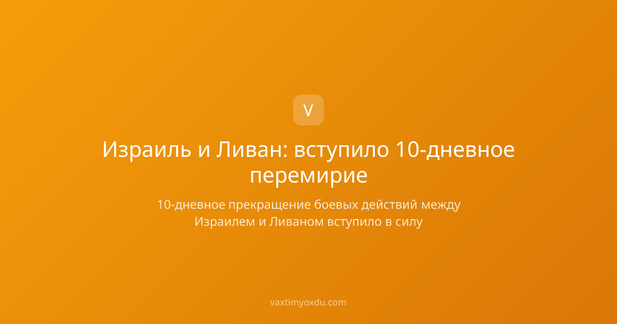 Израиль и Ливан: вступило 10-дневное перемирие