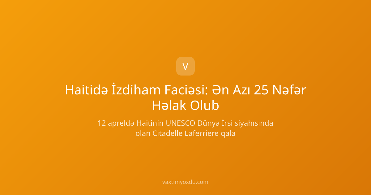 Haitidə İzdiham Faciəsi: Ən Azı 25 Nəfər Həlak Olub