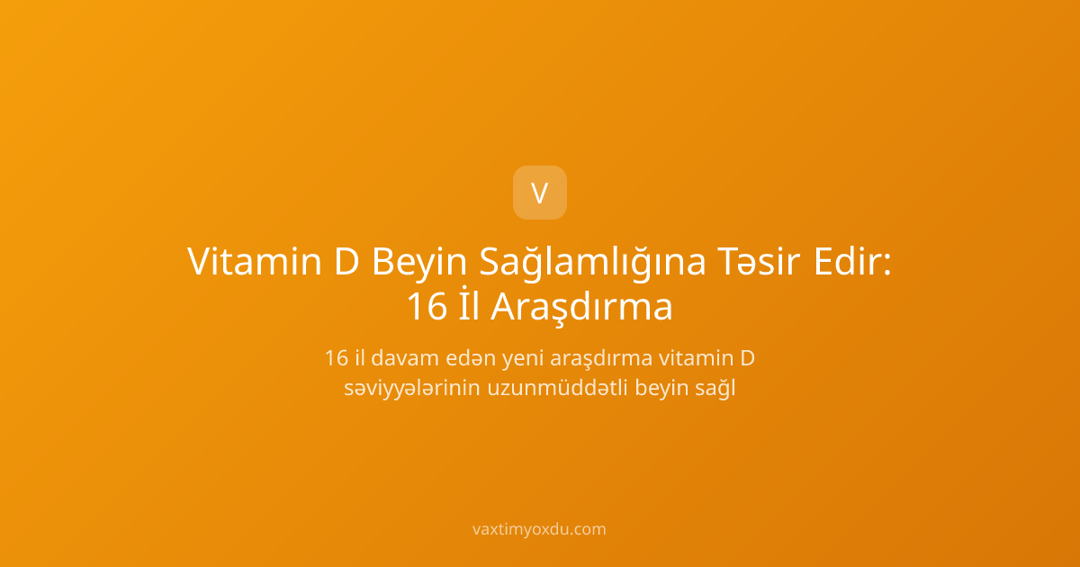 Vitamin D Beyin Sağlamlığına Təsir Edir: 16 İl Araşdırma